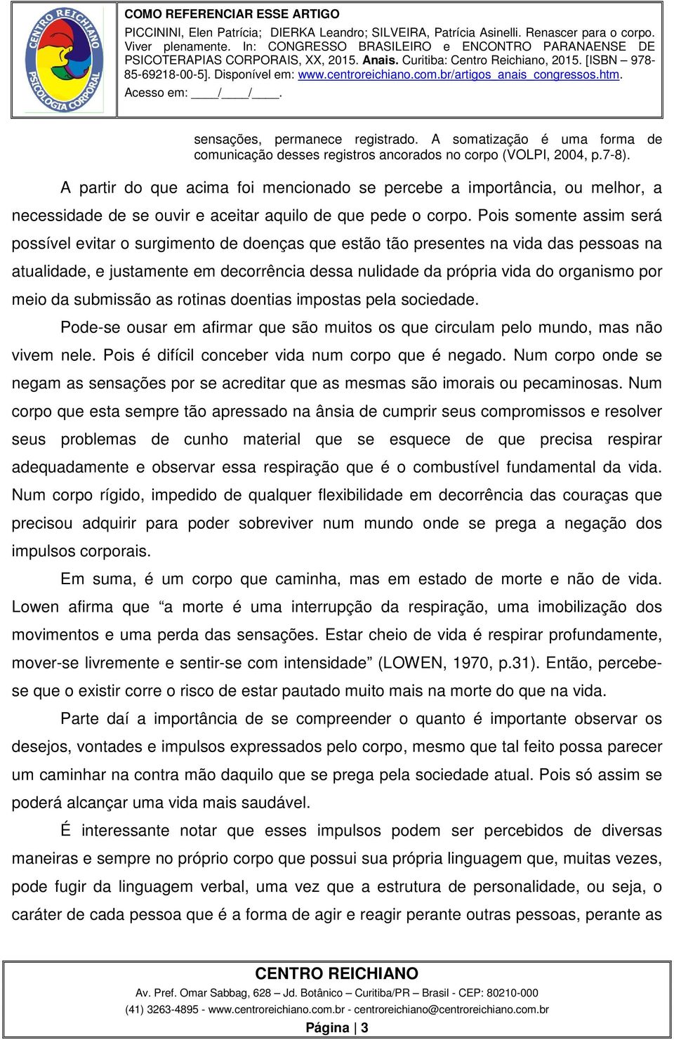 Pois somente assim será possível evitar o surgimento de doenças que estão tão presentes na vida das pessoas na atualidade, e justamente em decorrência dessa nulidade da própria vida do organismo por