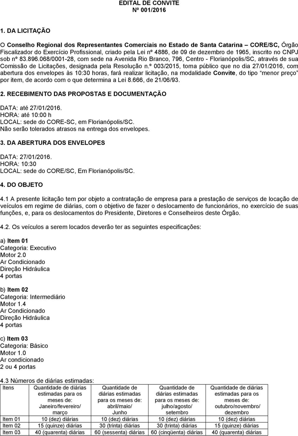 inscrito no CNPJ sob nº 83.896.068/0001-28, com sede na Avenida Rio Branco, 796, Centro - Florianópolis/SC, através de sua Comissão de Licitações, designada pela Resolução n.