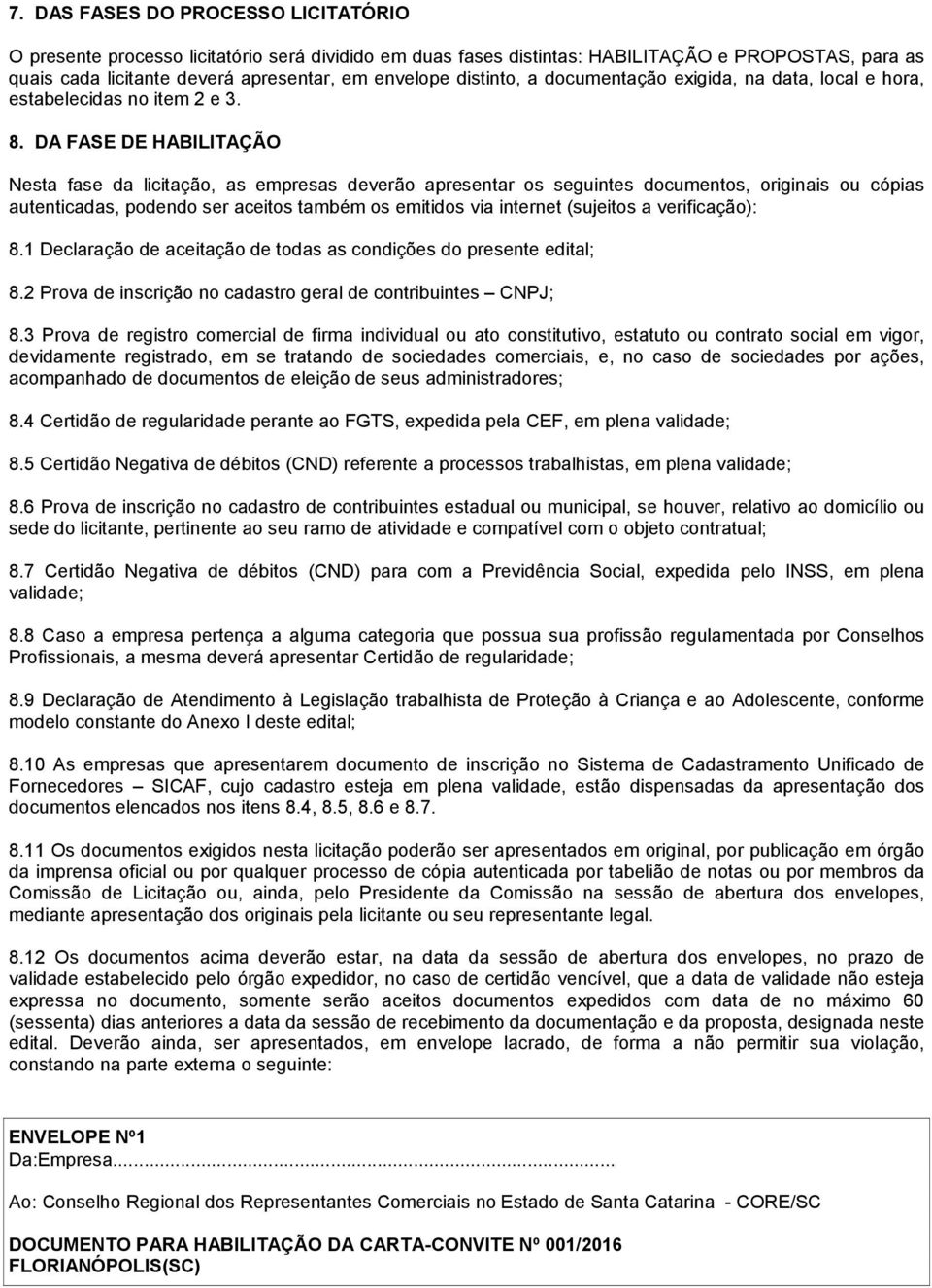 DA FASE DE HABILITAÇÃO Nesta fase da licitação, as empresas deverão apresentar os seguintes documentos, originais ou cópias autenticadas, podendo ser aceitos também os emitidos via internet (sujeitos