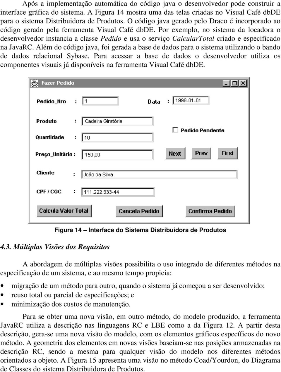 Por exemplo, no sistema da locadora o desenvolvedor instancia a classe Pedido e usa o serviço CalcularTotal criado e especificado na JavaRC.