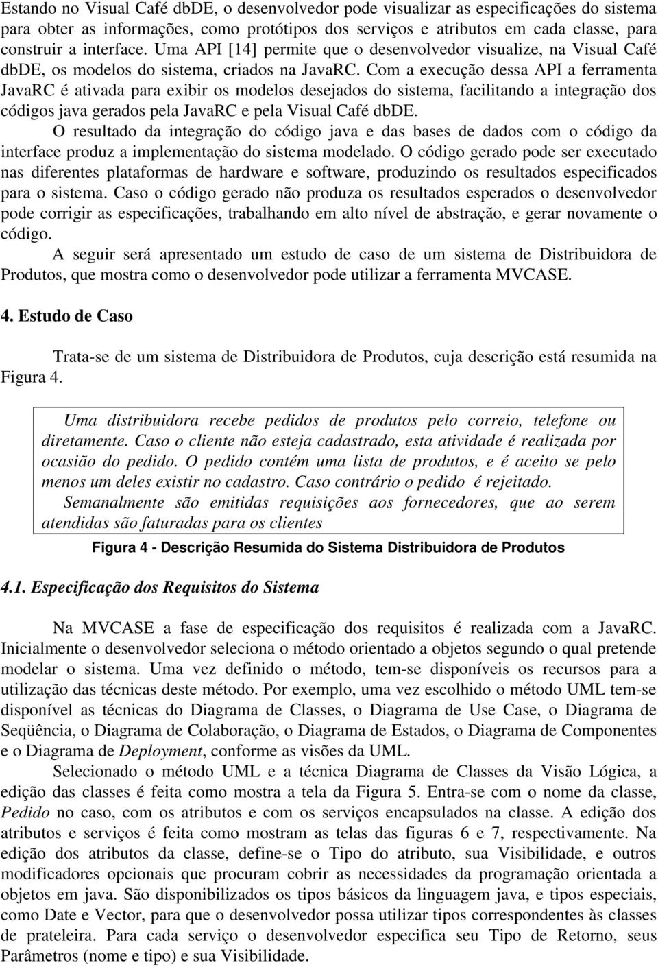 Com a execução dessa API a ferramenta JavaRC é ativada para exibir os modelos desejados do sistema, facilitando a integração dos códigos java gerados pela JavaRC e pela Visual Café dbde.