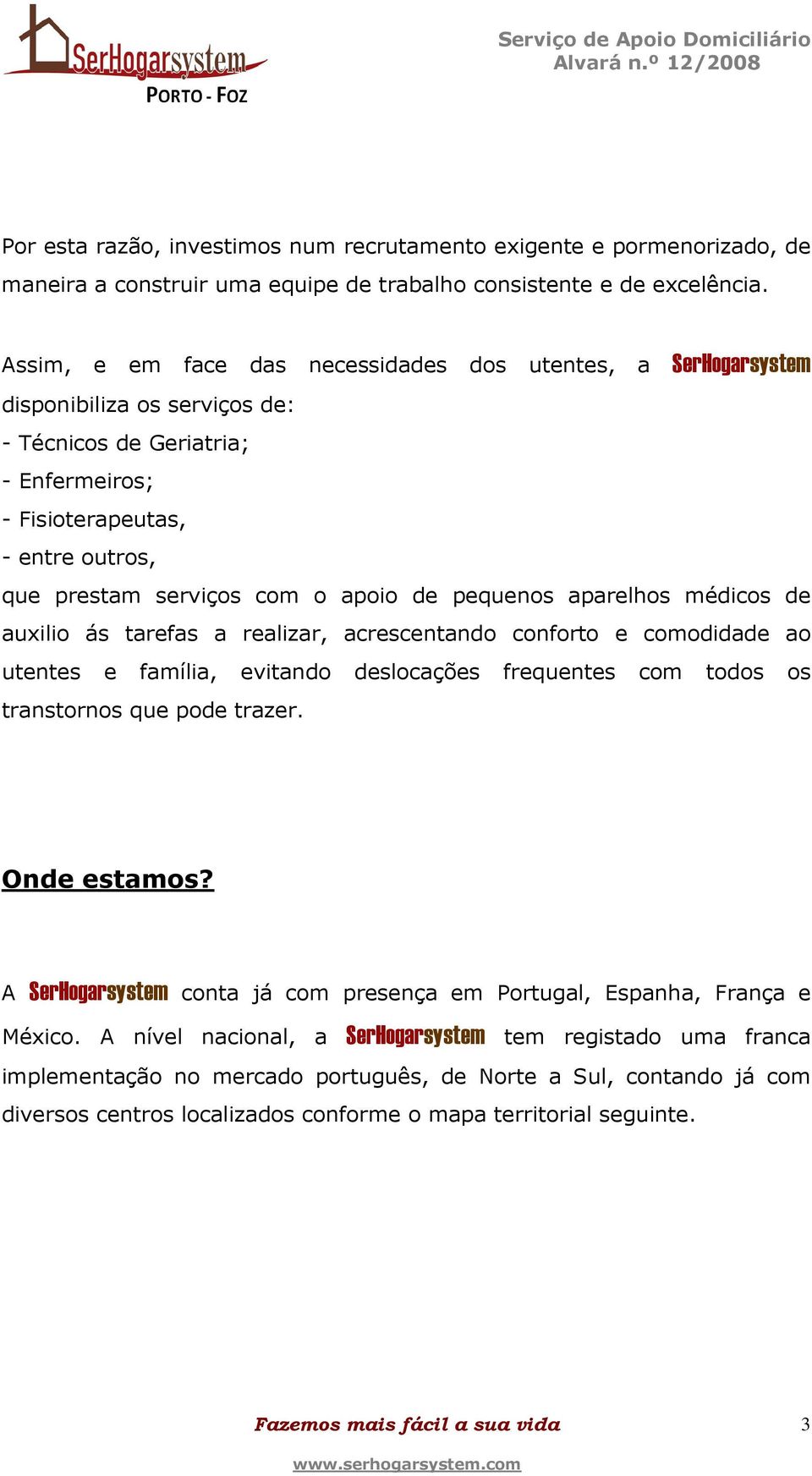 apoio de pequenos aparelhos médicos de auxilio ás tarefas a realizar, acrescentando conforto e comodidade ao utentes e família, evitando deslocações frequentes com todos os transtornos que pode