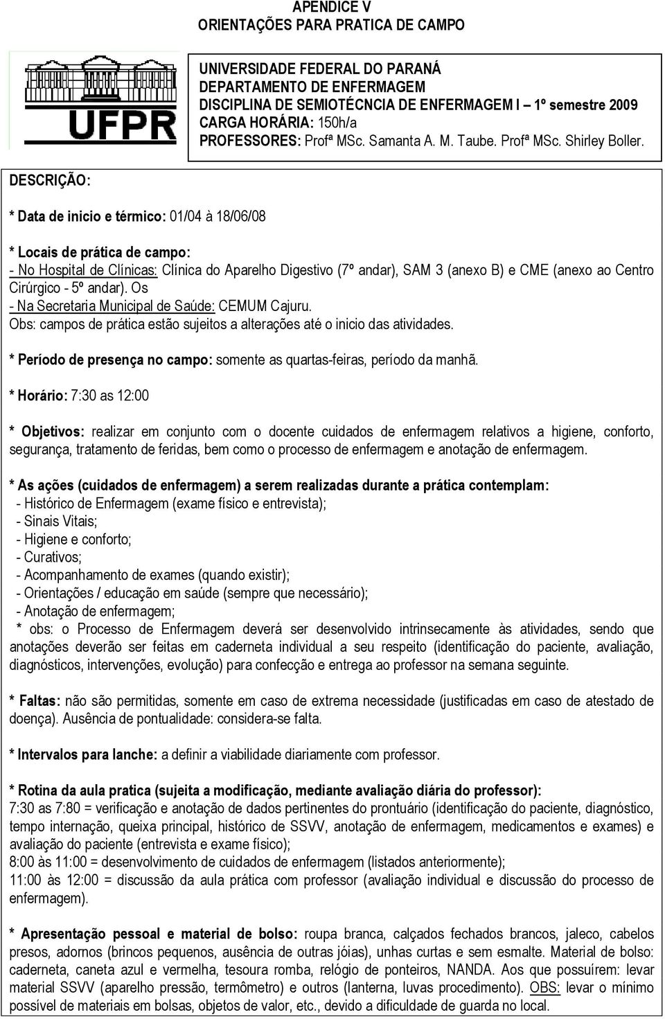 DESCRIÇÃO: * Data de inicio e térmico: 01/04 à 18/06/08 * Locais de prática de campo: - No Hospital de Clínicas: Clínica do Aparelho Digestivo (7º andar), SAM 3 (anexo B) e CME (anexo ao Centro