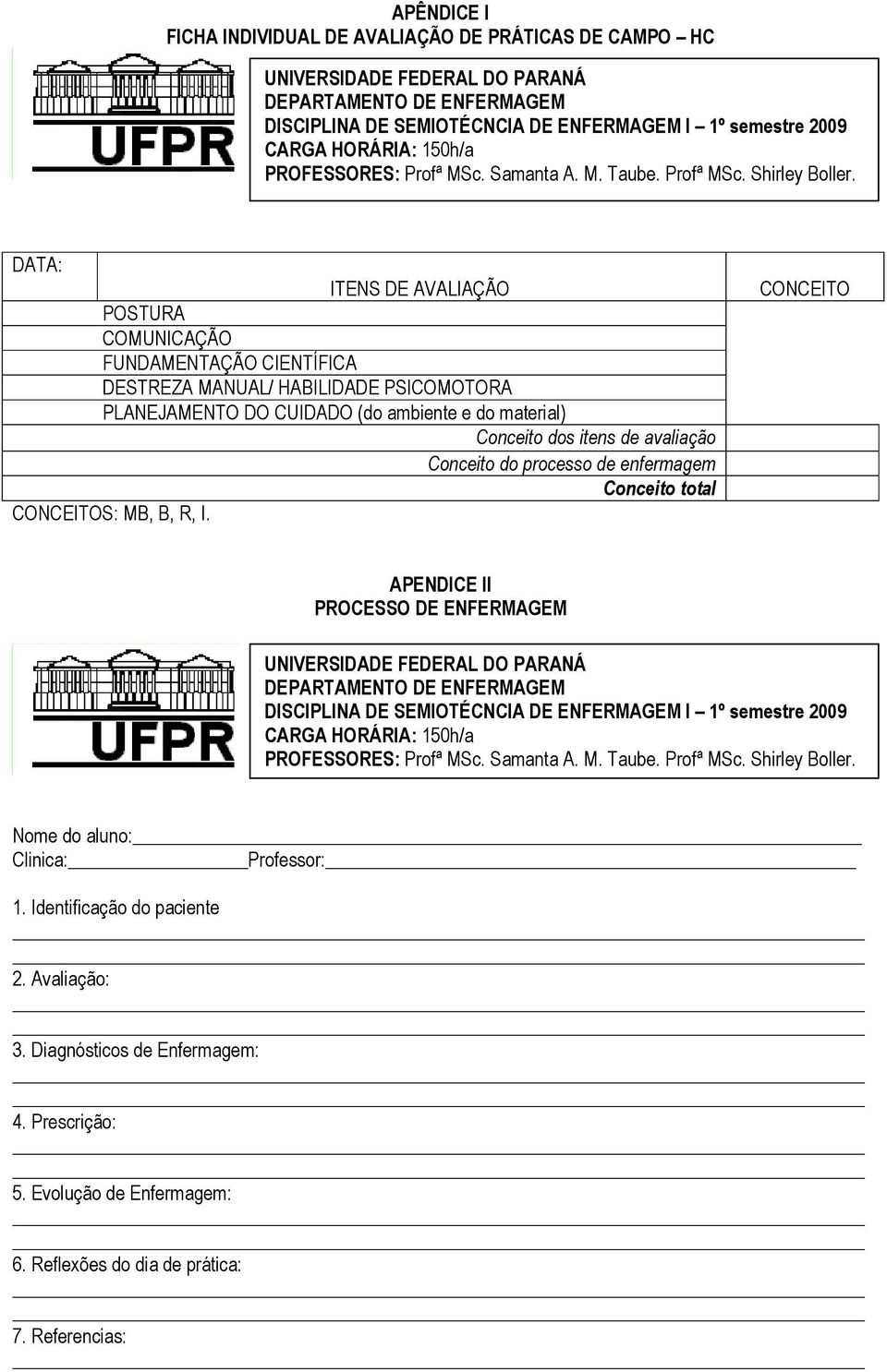 DATA: ITENS DE AVALIAÇÃO POSTURA COMUNICAÇÃO FUNDAMENTAÇÃO CIENTÍFICA DESTREZA MANUAL/ HABILIDADE PSICOMOTORA PLANEJAMENTO DO CUIDADO (do ambiente e do material) Conceito dos itens de avaliação