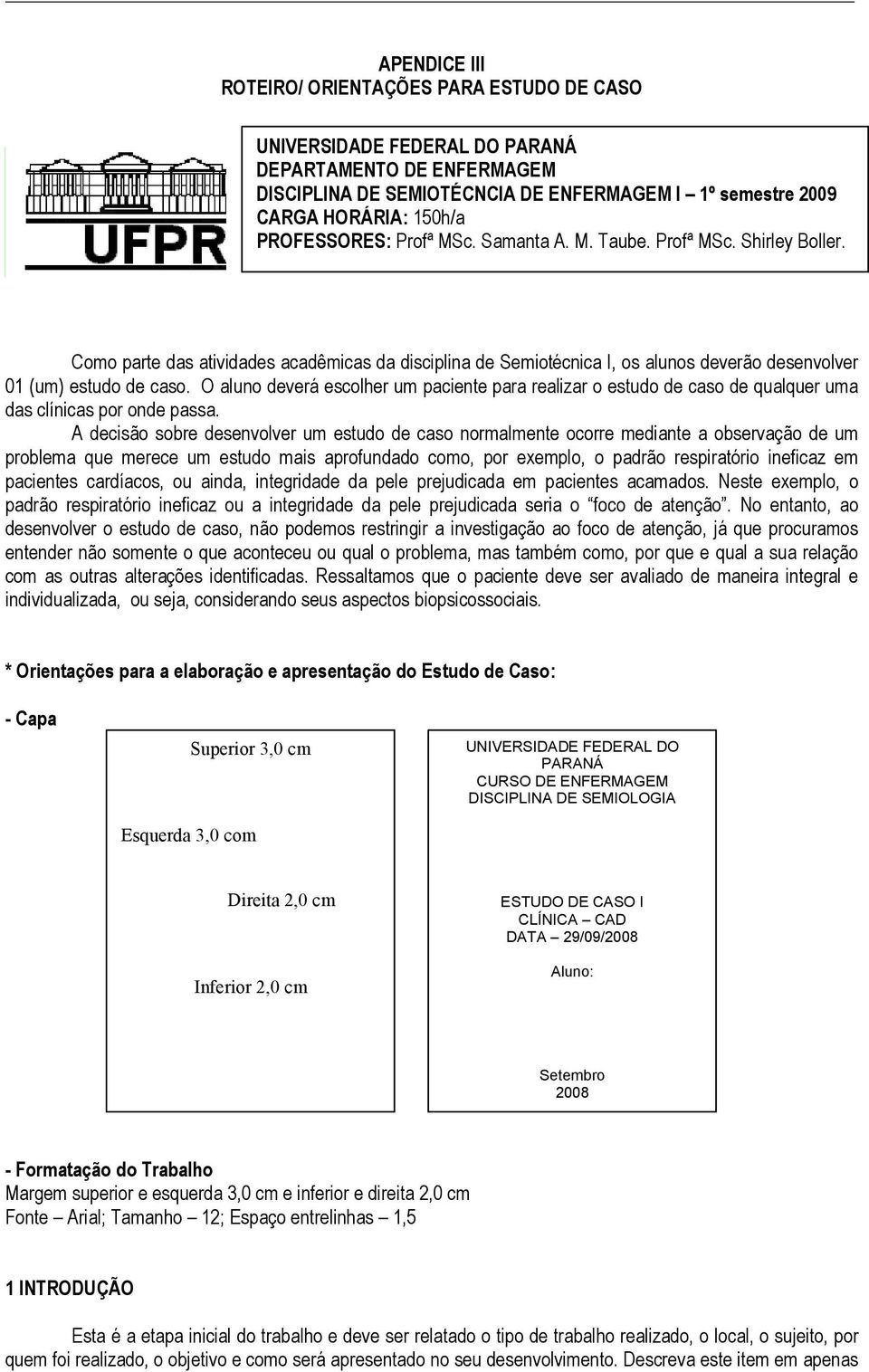 O aluno deverá escolher um paciente para realizar o estudo de caso de qualquer uma das clínicas por onde passa.