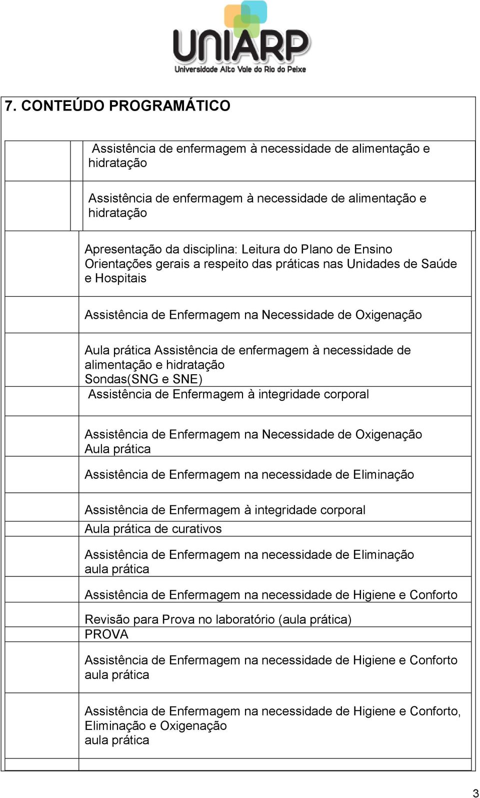 necessidade de alimentação e hidratação Sondas(SNG e SNE) Assistência de Enfermagem à integridade corporal Assistência de Enfermagem na Necessidade de Oxigenação Aula prática Assistência de