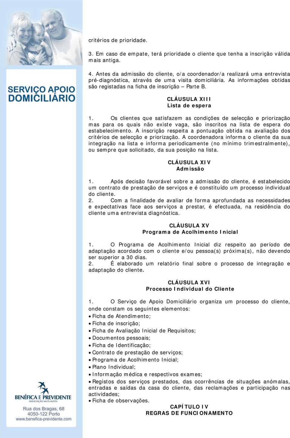 CLÁUSULA XIII Lista de espera 1. Os clientes que satisfazem as condições de selecção e priorização mas para os quais não existe vaga, são inscritos na lista de espera do estabelecimento.