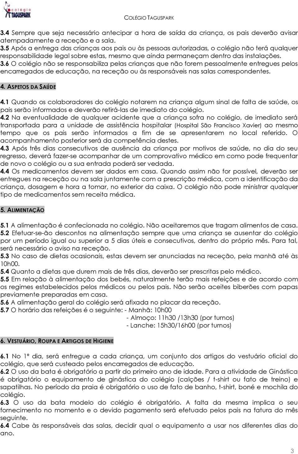 6 O colégio não se responsabiliza pelas crianças que não forem pessoalmente entregues pelos encarregados de educação, na receção ou às responsáveis nas salas correspondentes. 4. ASPETOS DA SAÚDE 4.