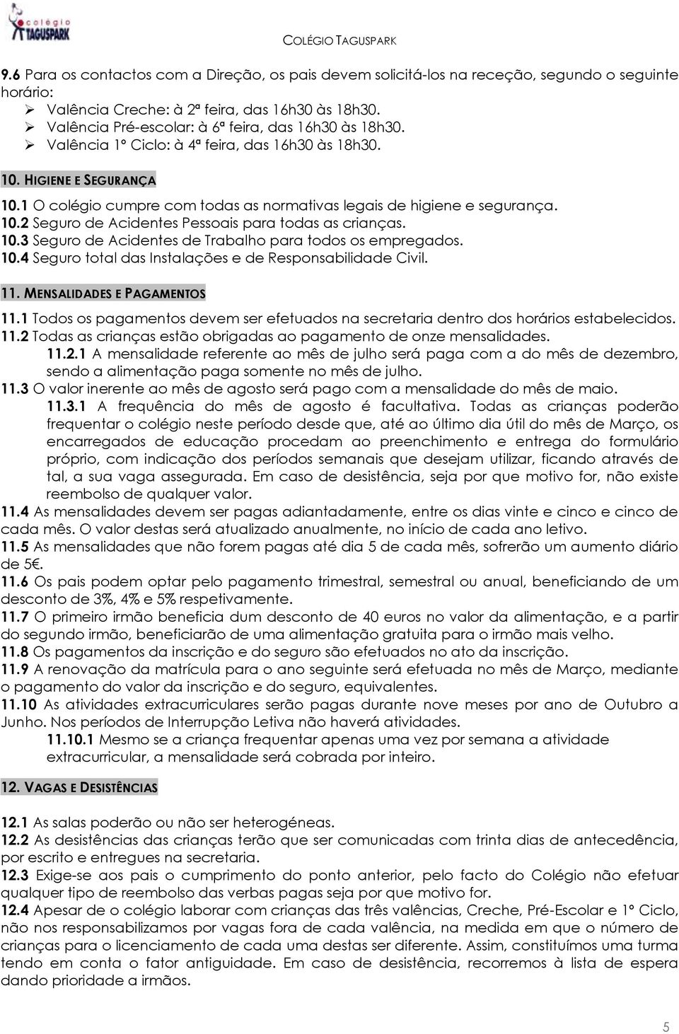 1 O colégio cumpre com todas as normativas legais de higiene e segurança. 10.2 Seguro de Acidentes Pessoais para todas as crianças. 10.3 Seguro de Acidentes de Trabalho para todos os empregados. 10.4 Seguro total das Instalações e de Responsabilidade Civil.