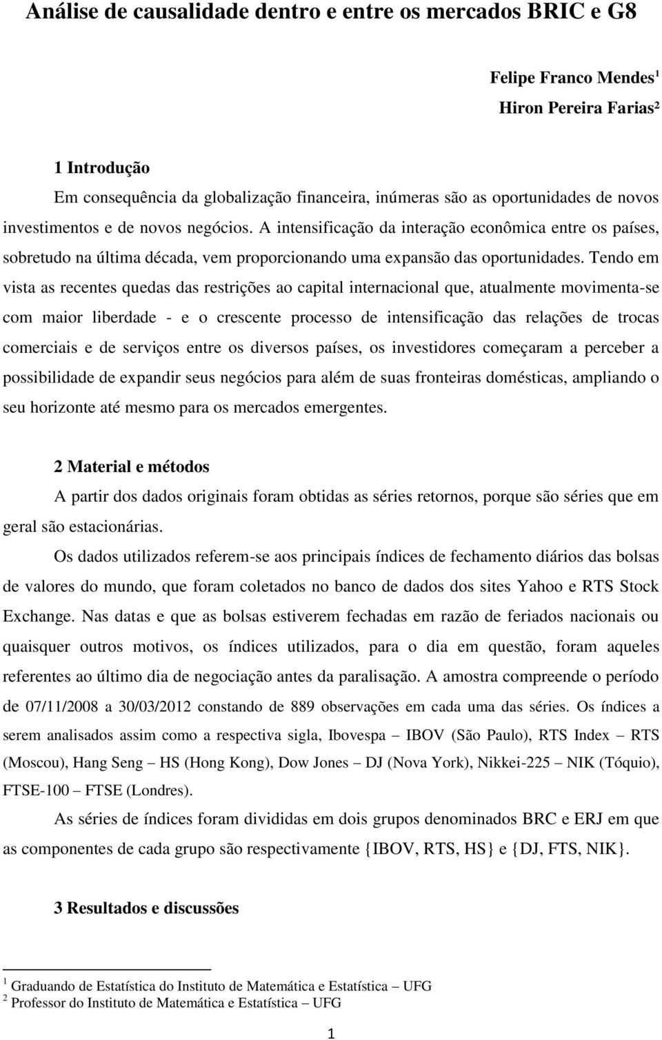 Tendo em vista as recentes quedas das restrições ao capital internacional que, atualmente movimenta-se com maior liberdade - e o crescente processo de intensificação das relações de trocas comerciais