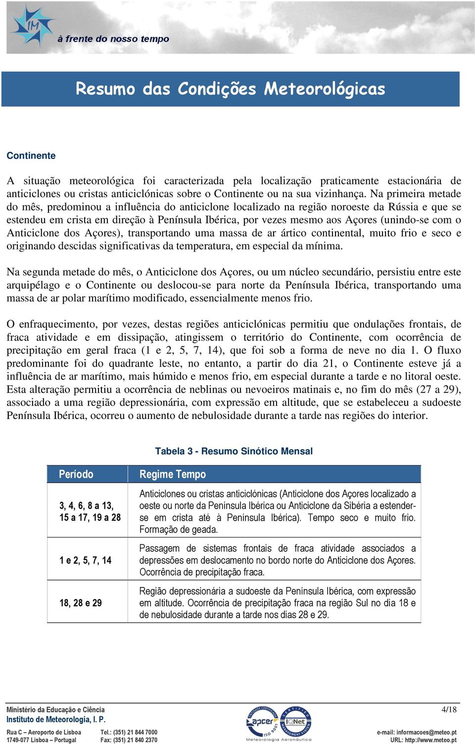 Na primeira metade do mês, predominou a influência do anticiclone localizado na região noroeste da Rússia e que se estendeu em crista em direção à Península Ibérica, por vezes mesmo aos Açores