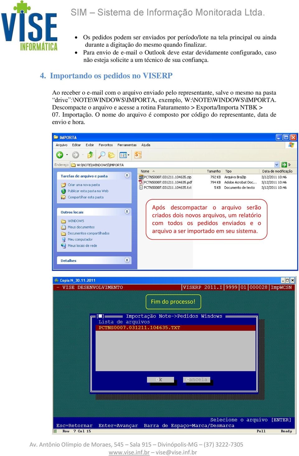 Importando os pedidos no VISERP Ao receber o e-mail com o arquivo enviado pelo representante, salve o mesmo na pasta drive :\NOTE\WINDOWS\IMPORTA, exemplo, W:\NOTE\WINDOWS\IMPORTA.