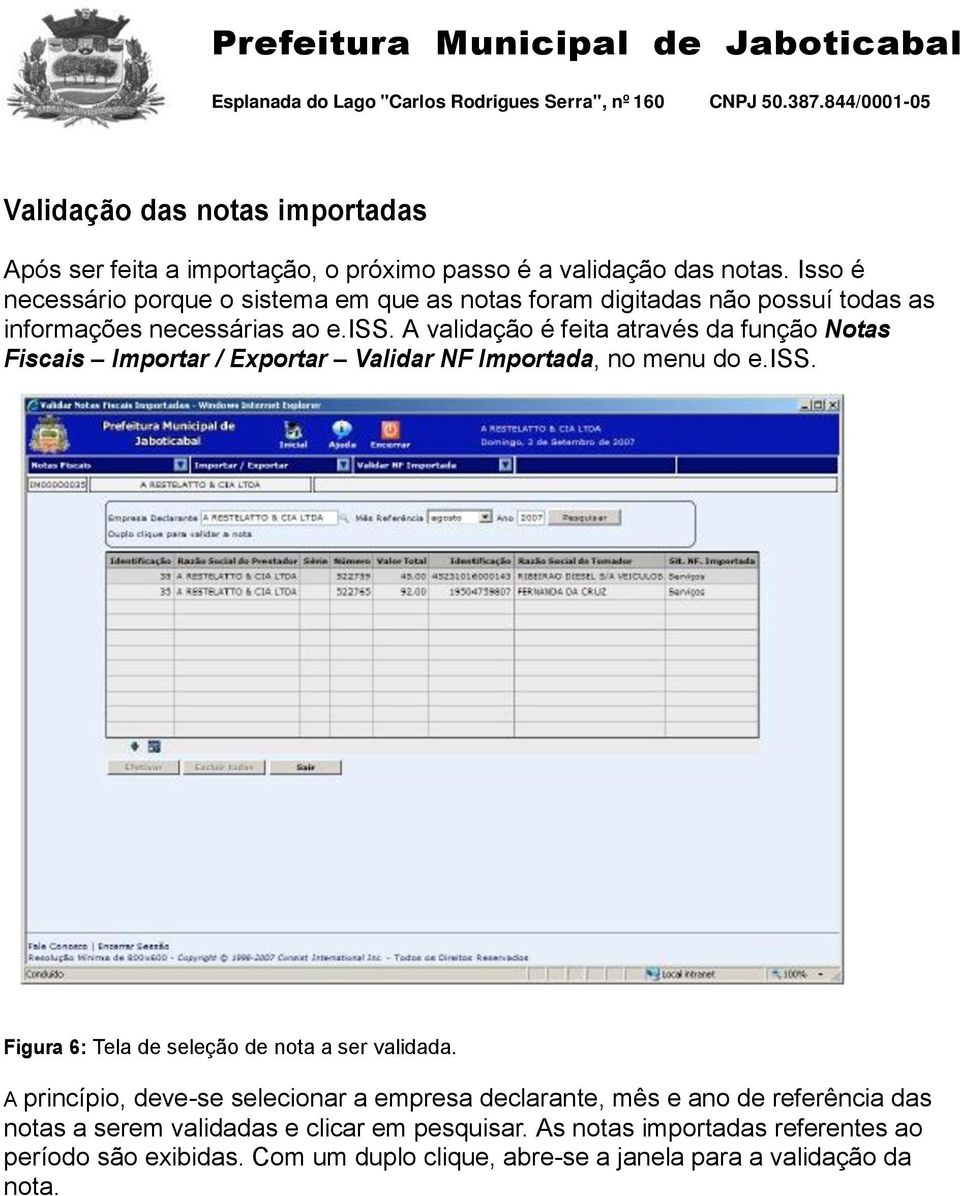 A validação é feita através da função Notas Fiscais Importar / Exportar Validar NF Importada, no menu do e.iss.