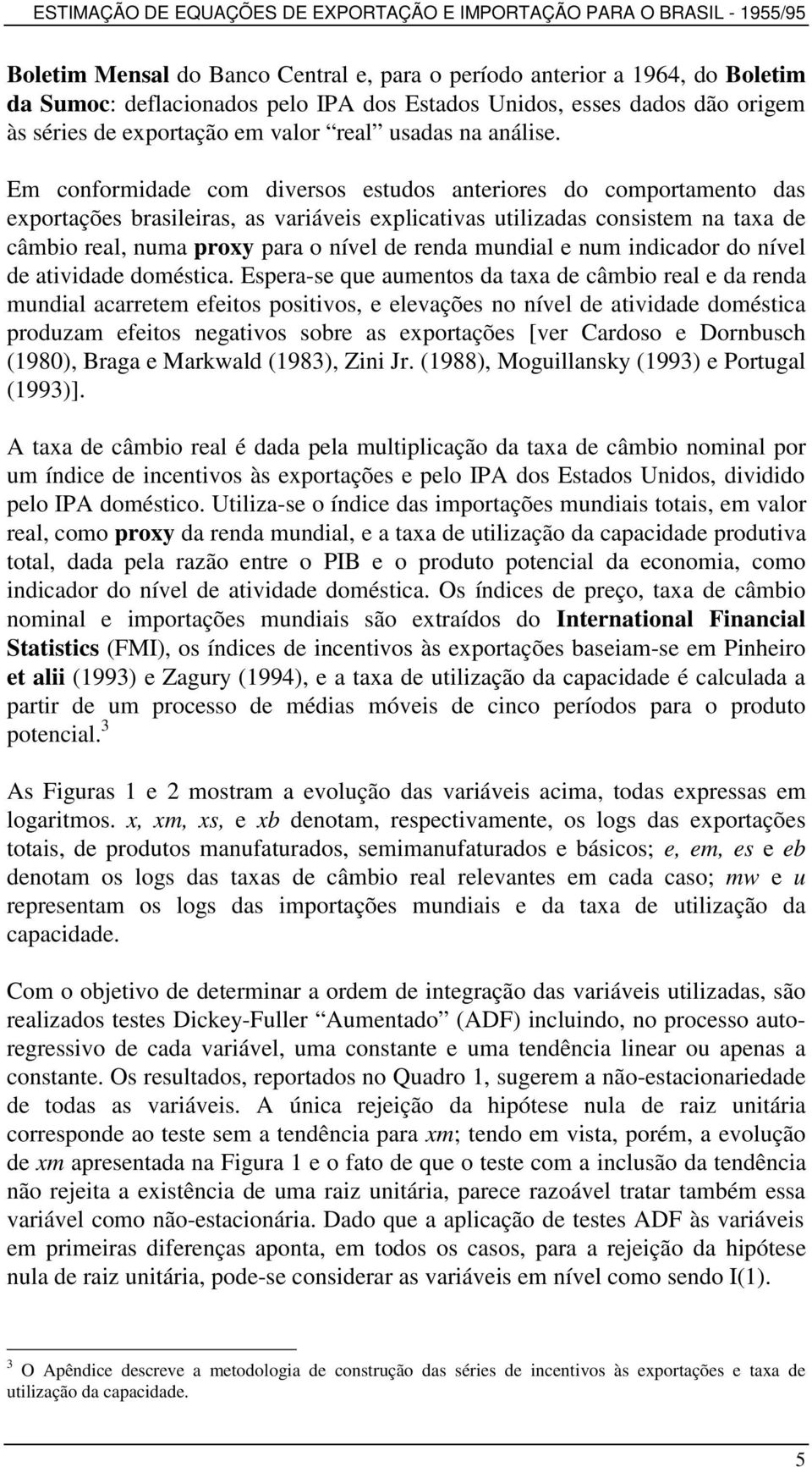 Em conformidade com diversos estudos anteriores do comportamento das exportações brasileiras, as variáveis explicativas utilizadas consistem na taxa de câmbio real, numa proxy para o nível de renda