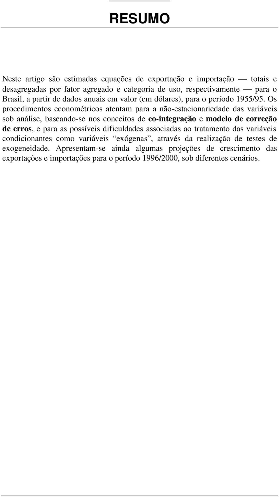 Os procedimentos econométricos atentam para a não-estacionariedade das variáveis sob análise, baseando-se nos conceitos de co-integração e modelo de correção de erros, e