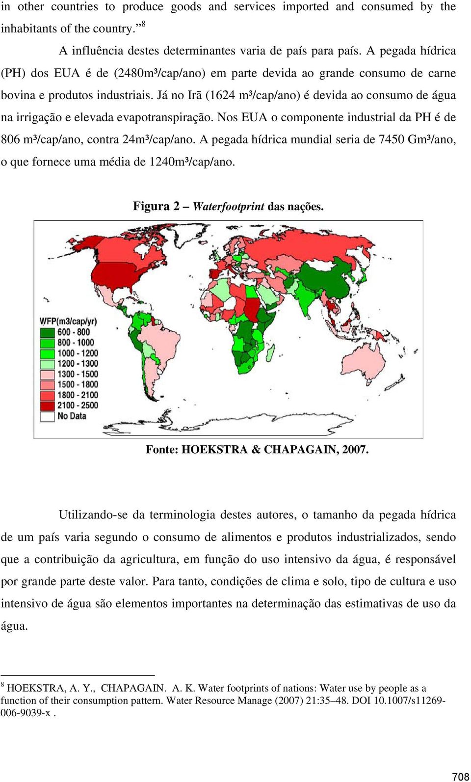 Já no Irã (1624 m³/cap/ano) é devida ao consumo de água na irrigação e elevada evapotranspiração. Nos EUA o componente industrial da PH é de 806 m³/cap/ano, contra 24m³/cap/ano.