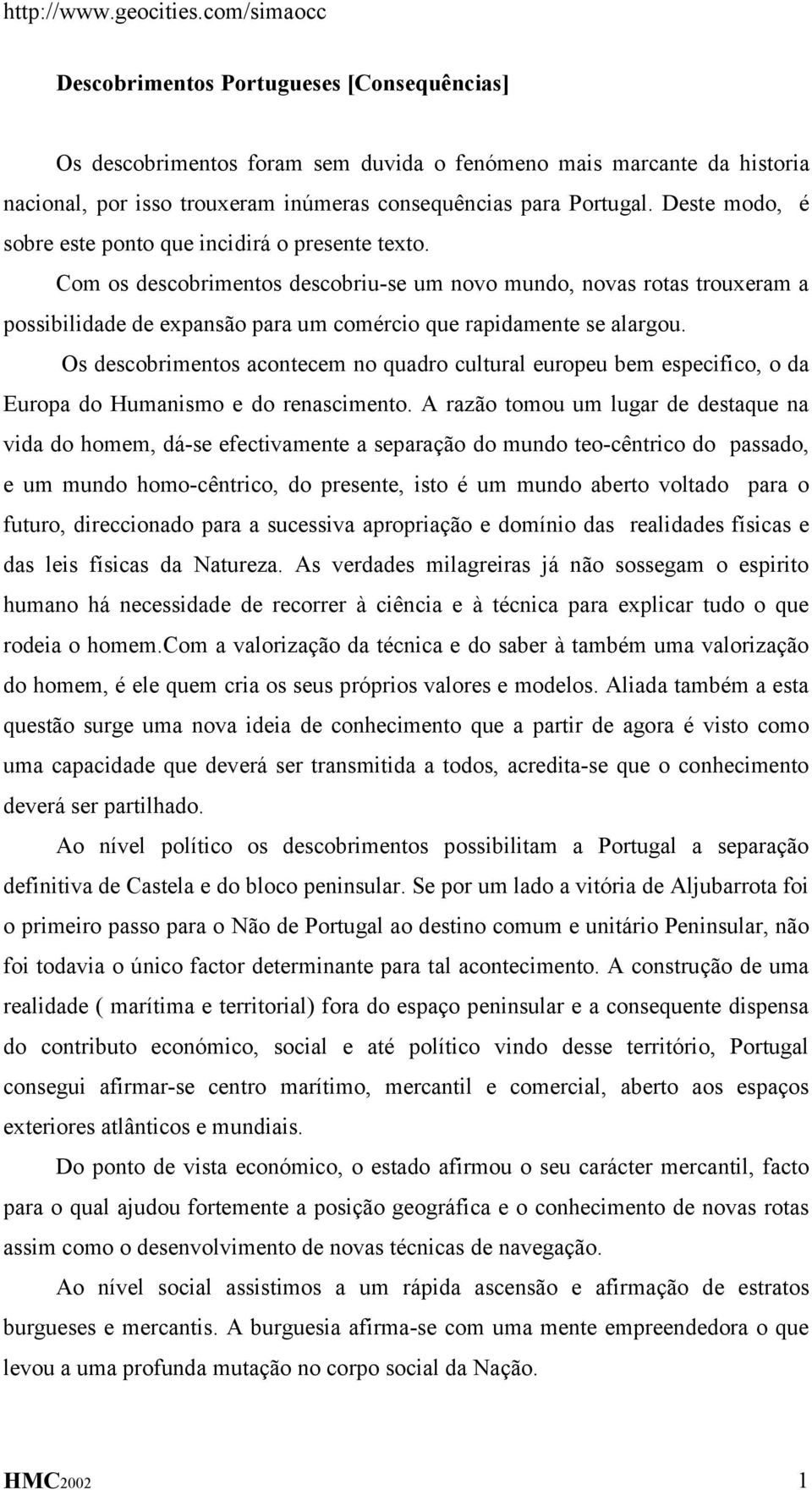 Com os descobrimentos descobriu-se um novo mundo, novas rotas trouxeram a possibilidade de expansão para um comércio que rapidamente se alargou.