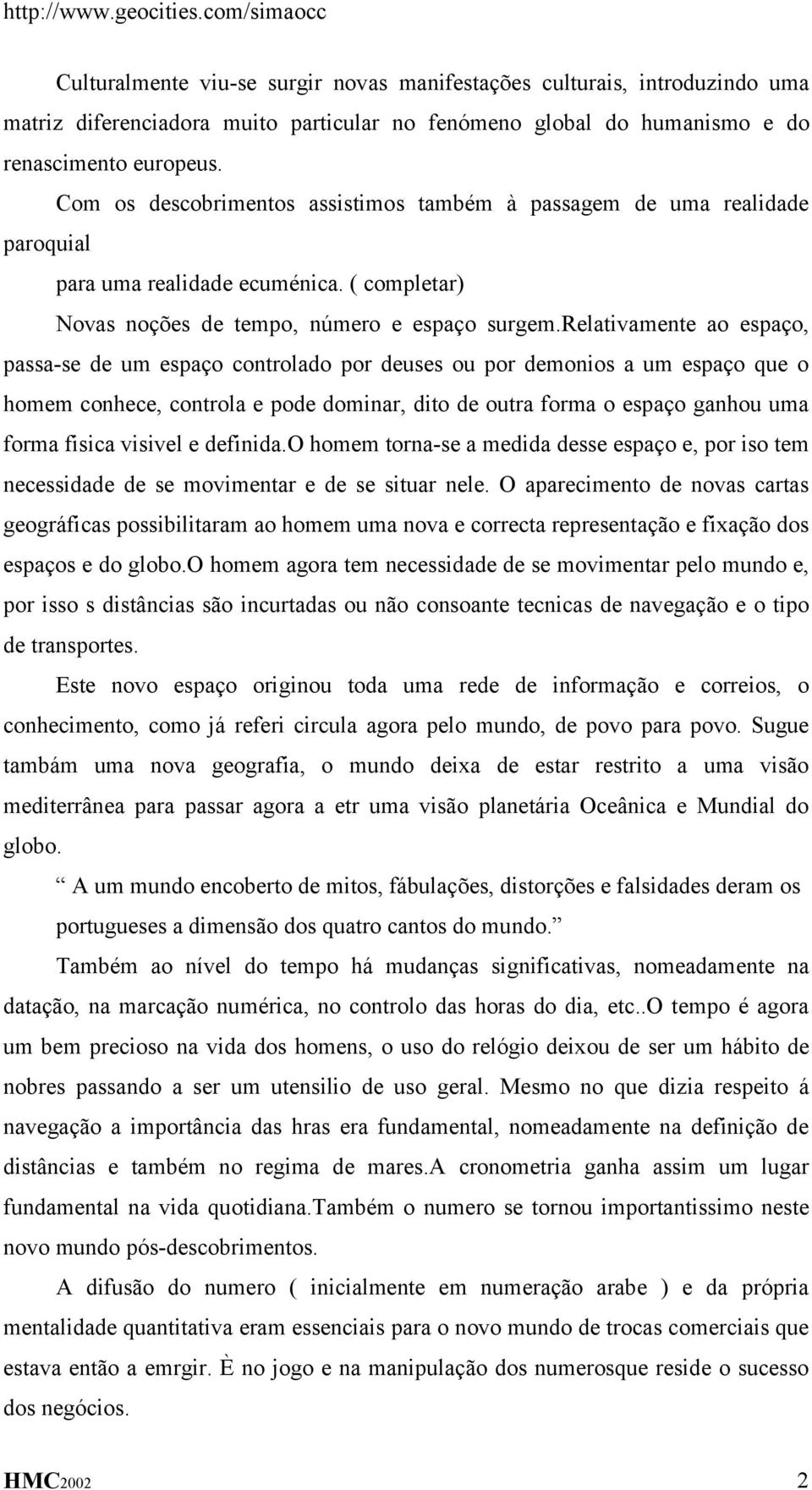 relativamente ao espaço, passa-se de um espaço controlado por deuses ou por demonios a um espaço que o homem conhece, controla e pode dominar, dito de outra forma o espaço ganhou uma forma fisica