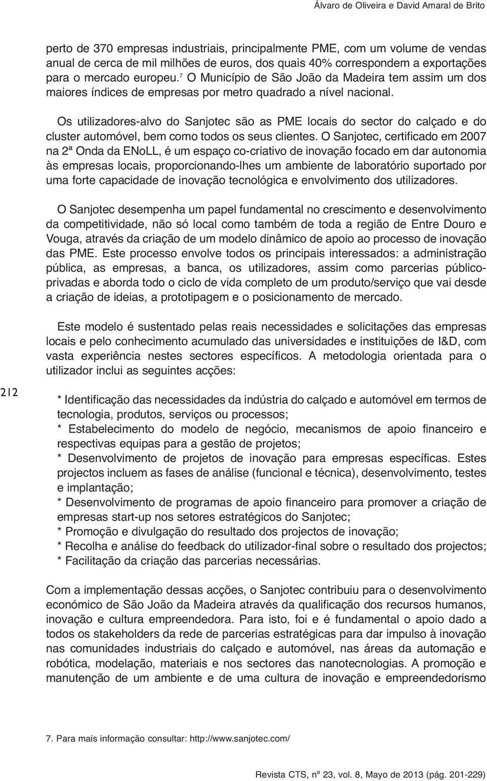 Os utilizadores-alvo do Sanjotec são as PME locais do sector do calçado e do cluster automóvel, bem como todos os seus clientes.