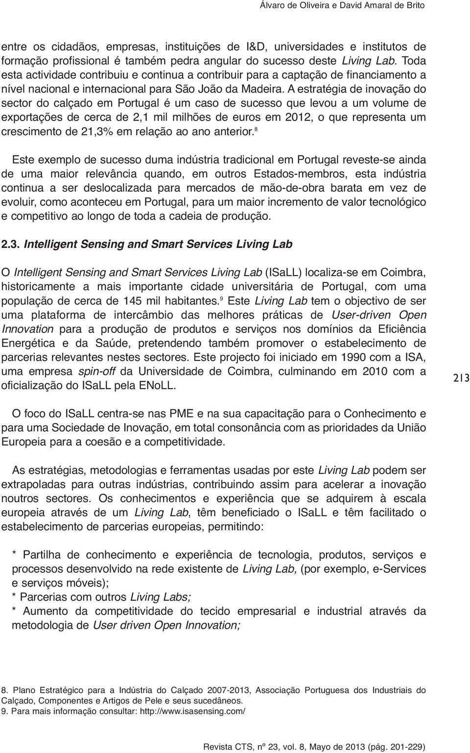 A estratégia de inovação do sector do calçado em Portugal é um caso de sucesso que levou a um volume de exportações de cerca de 2,1 mil milhões de euros em 2012, o que representa um crescimento de