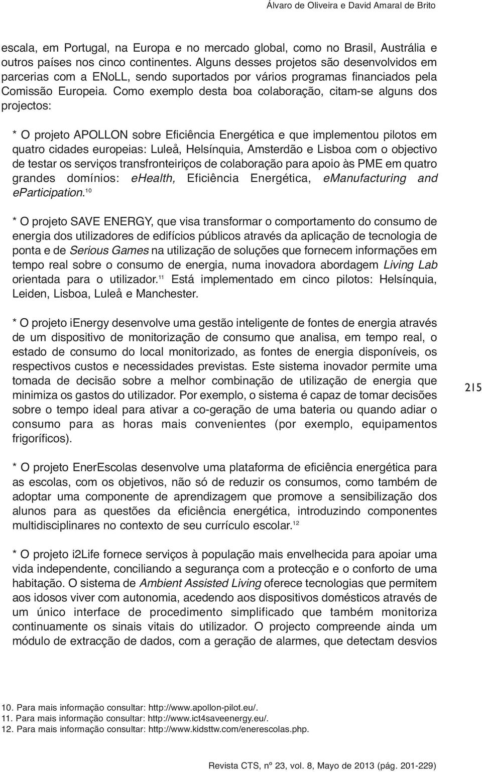 Como exemplo desta boa colaboração, citam-se alguns dos projectos: * O projeto APOLLON sobre Eficiência Energética e que implementou pilotos em quatro cidades europeias: Luleå, Helsínquia, Amsterdão