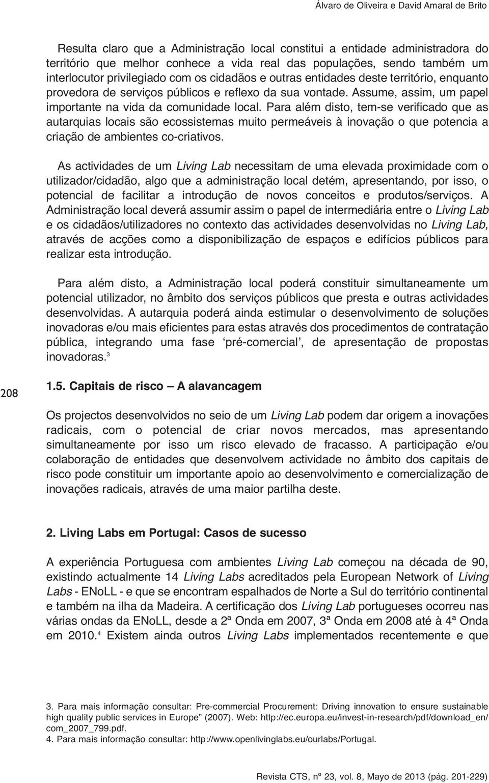 Para além disto, tem-se verificado que as autarquias locais são ecossistemas muito permeáveis à inovação o que potencia a criação de ambientes co-criativos.