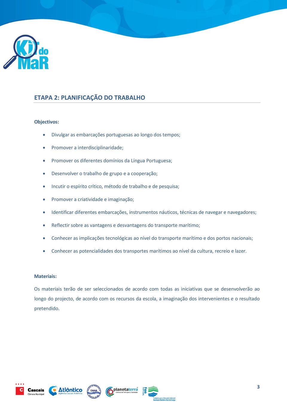 náuticos, técnicas de navegar e navegadores; Reflectir sobre as vantagens e desvantagens do transporte marítimo; Conhecer as implicações tecnológicas ao nível do transporte marítimo e dos portos