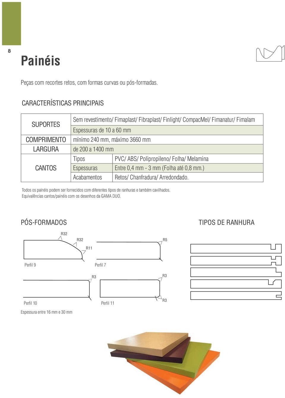 240 mm, máximo 3660 mm de 200 a 1400 mm Tipos PVC/ BS/ Polipropileno/ Folha/ Melamina Espessuras Entre 0,4 mm - 3 mm (Folha até 0,8 mm.