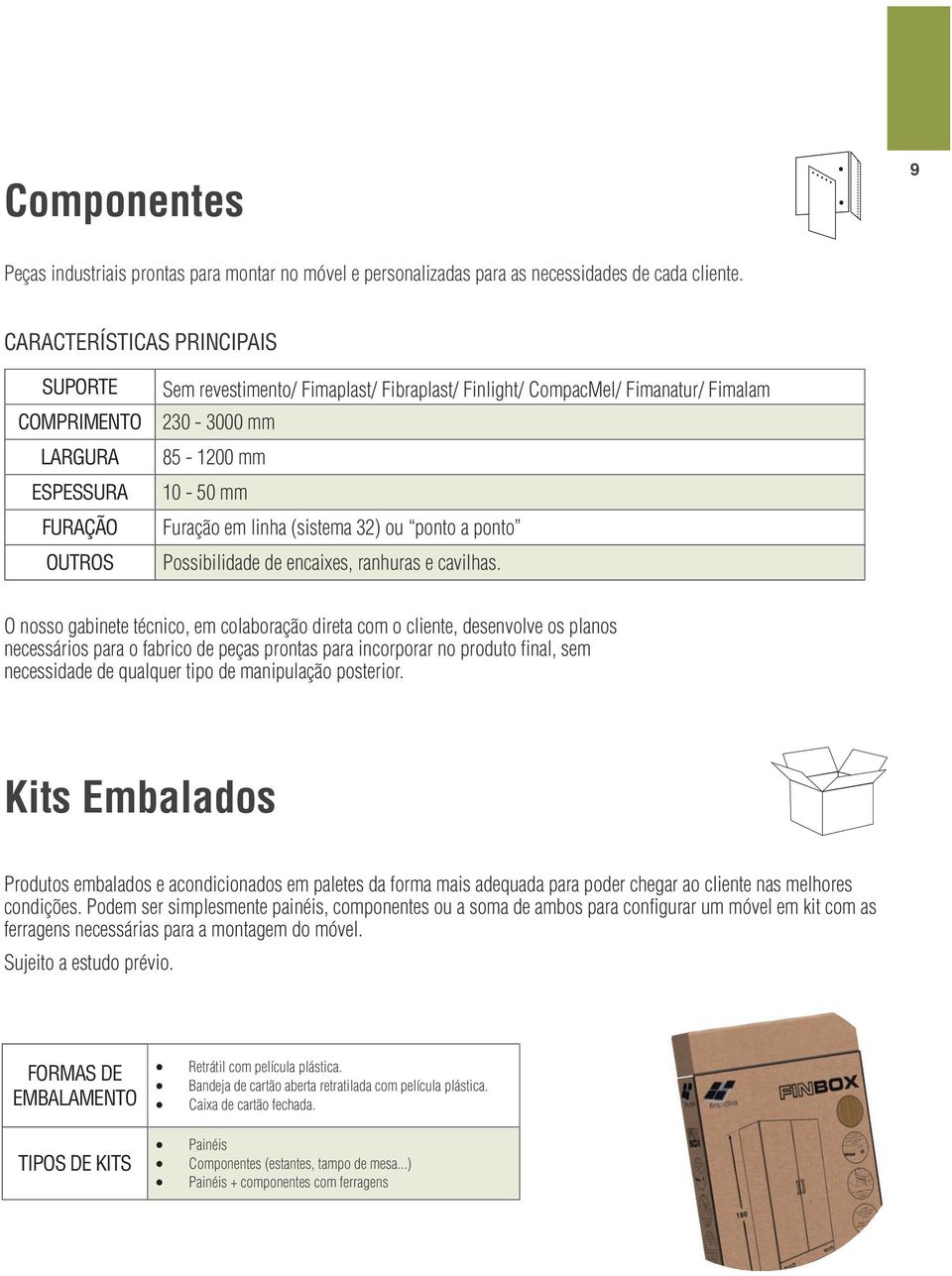 linha (sistema 32) ou ponto a ponto Possibilidade de encaixes, ranhuras e cavilhas.