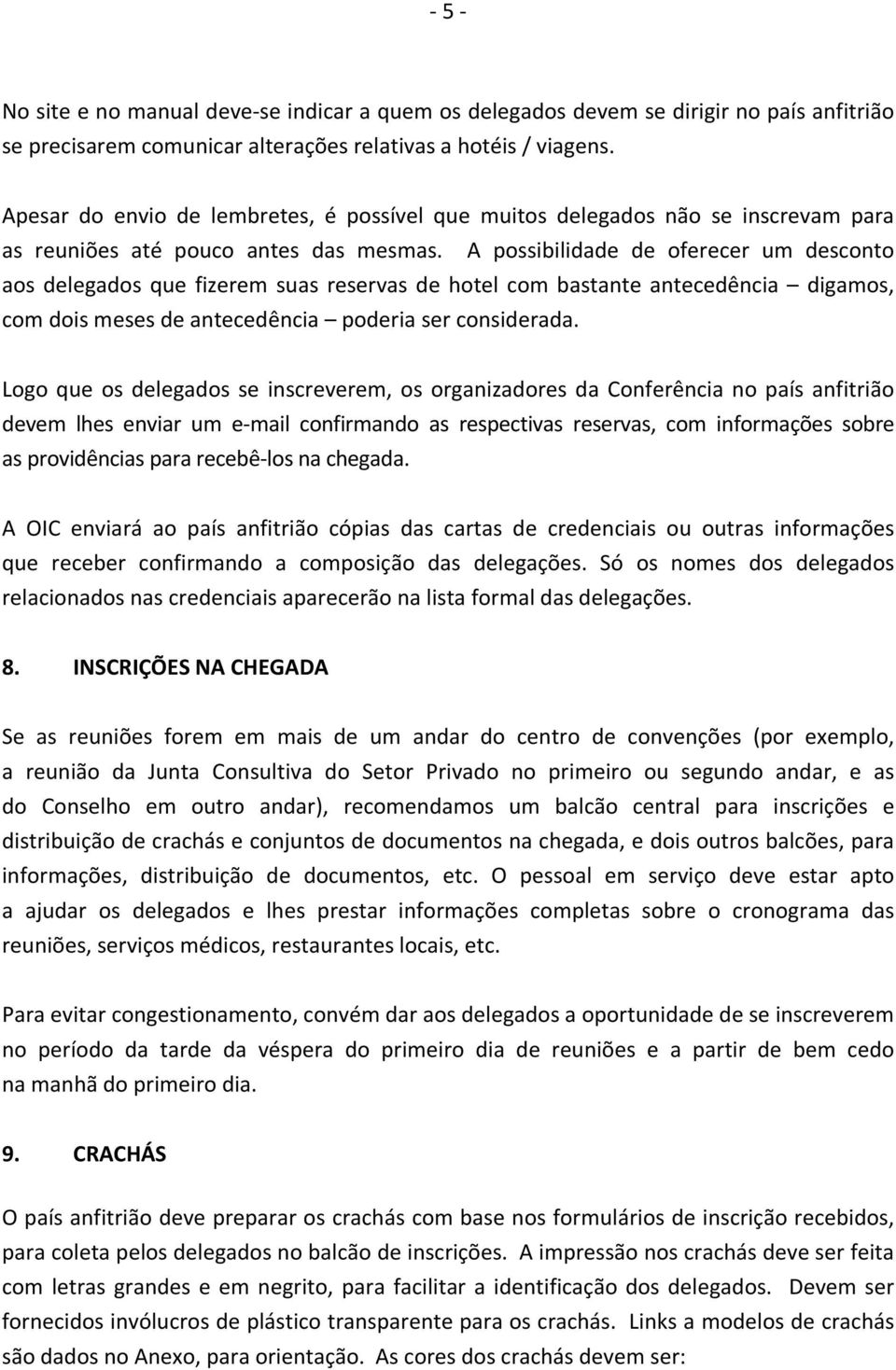 A possibilidade de oferecer um desconto aos delegados que fizerem suas reservas de hotel com bastante antecedência digamos, com dois meses de antecedência poderia ser considerada.