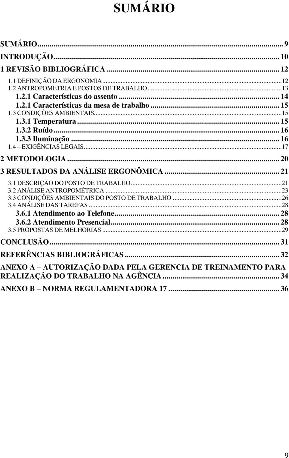 1 DESCRIÇÃO DO POSTO DE TRABALHO...21 3.2 ANÁLISE ANTROPOMÉTRICA...23 3.3 CONDIÇÕES AMBIENTAIS DO POSTO DE TRABALHO...26 3.4 ANÁLISE DAS TAREFAS...28 3.6.1 Atendimento ao Telefone... 28 3.6.2 Atendimento Presencial.