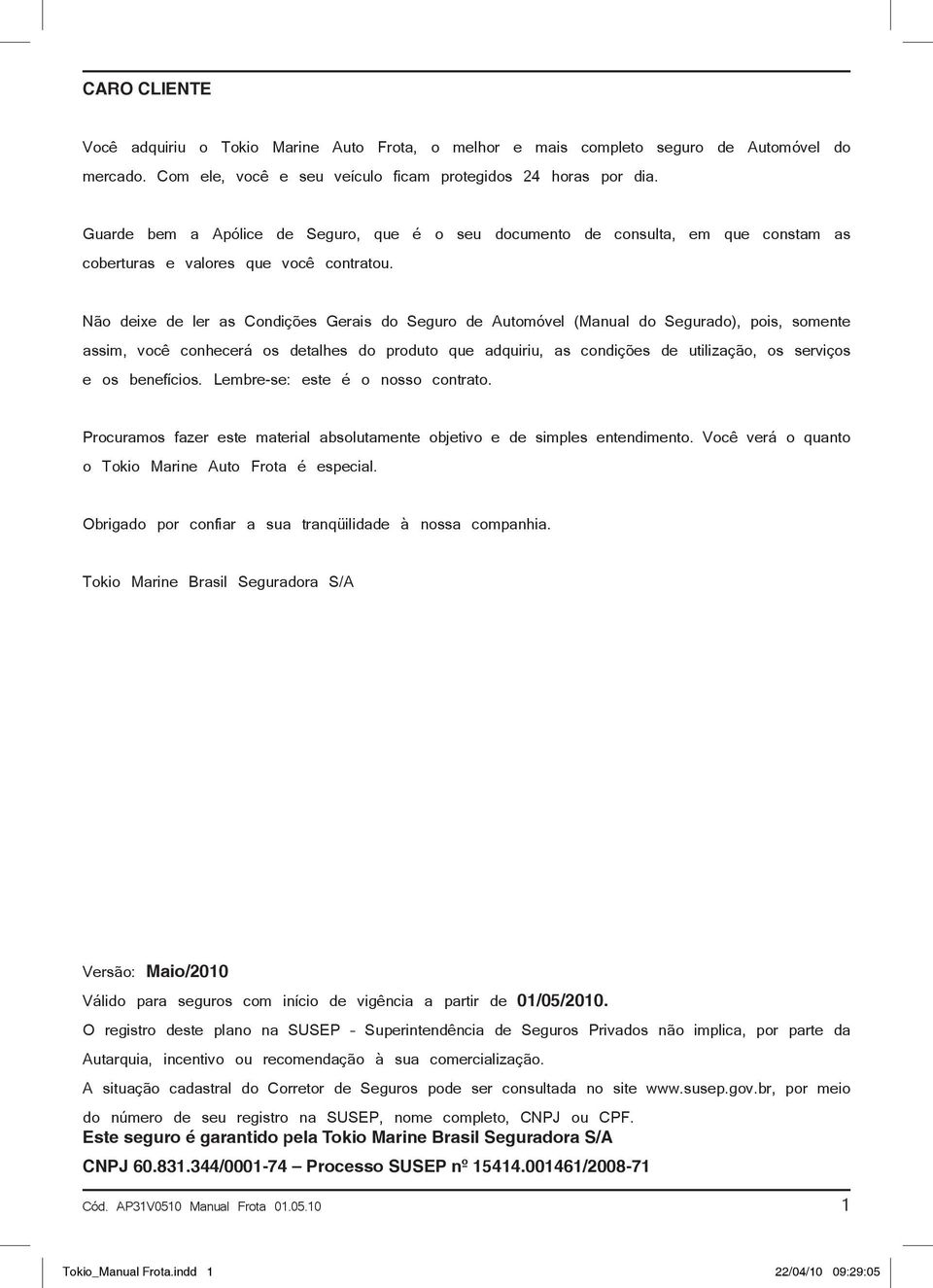 Não deixe de ler as Condições Gerais do Seguro de Automóvel (Manual do Segurado), pois, somente assim, você conhecerá os detalhes do produto que adquiriu, as condições de utilização, os serviços e os