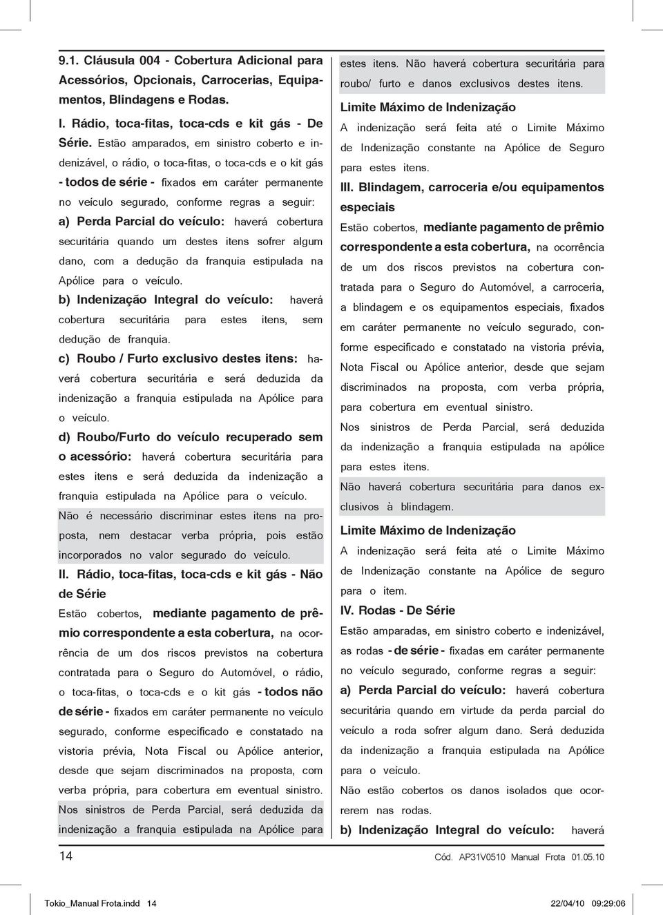 Perda Parcial do veículo: haverá cobertura securitária quando um destes itens sofrer algum dano, com a dedução da franquia estipulada na Apólice para o veículo.