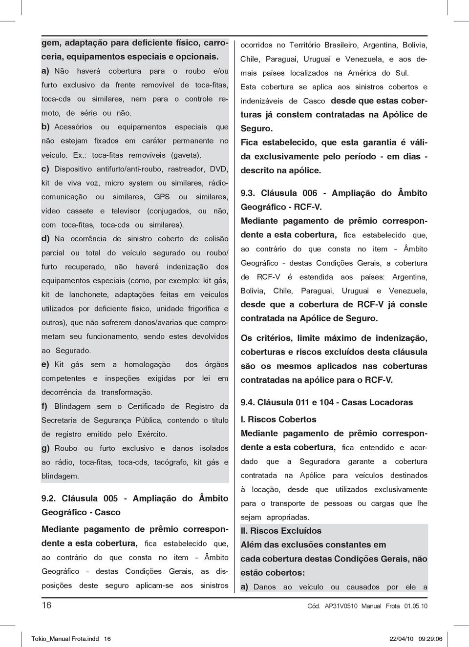 b) Acessórios ou equipamentos especiais que não estejam fixados em caráter permanente no veículo. Ex.: toca-fitas removíveis (gaveta).