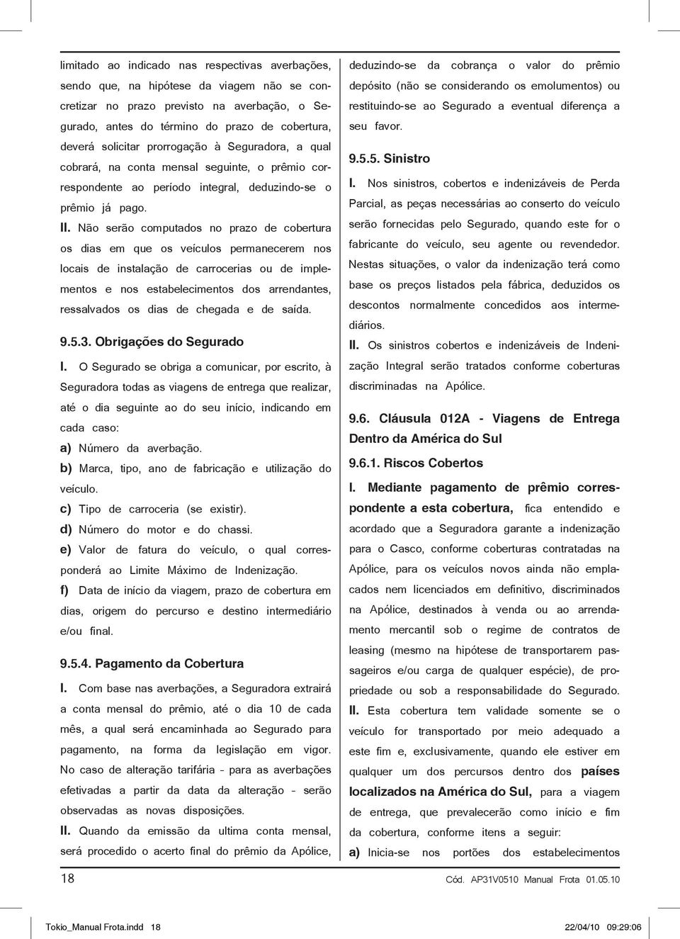 Não serão computados no prazo de cobertura os dias em que os veículos permanecerem nos locais de instalação de carrocerias ou de implementos e nos estabelecimentos dos arrendantes, ressalvados os