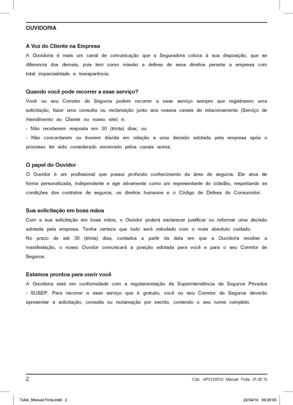 Você ou seu Corretor de Seguros podem recorrer a esse serviço sempre que registrarem uma solicitação, fazer uma consulta ou reclamação junto aos nossos canais de relacionamento (Serviço de