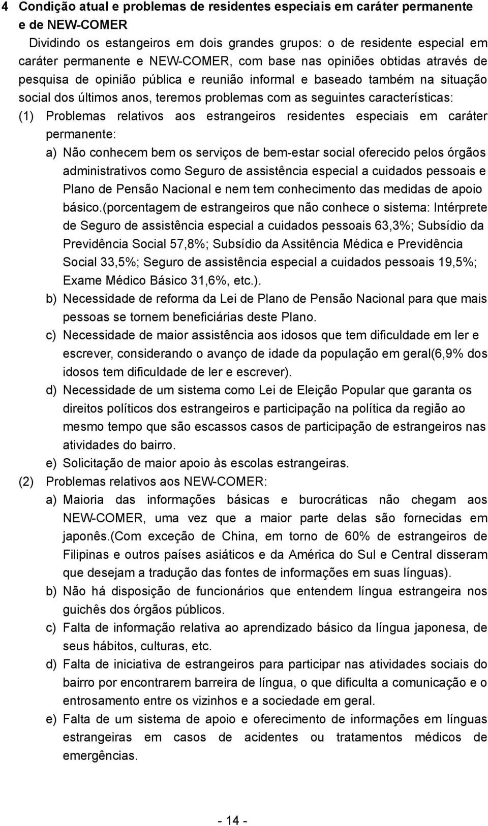 Problemas relativos aos estrangeiros residentes especiais em caráter permanente: a) Não conhecem bem os serviços de bem-estar social oferecido pelos órgãos administrativos como Seguro de assistência