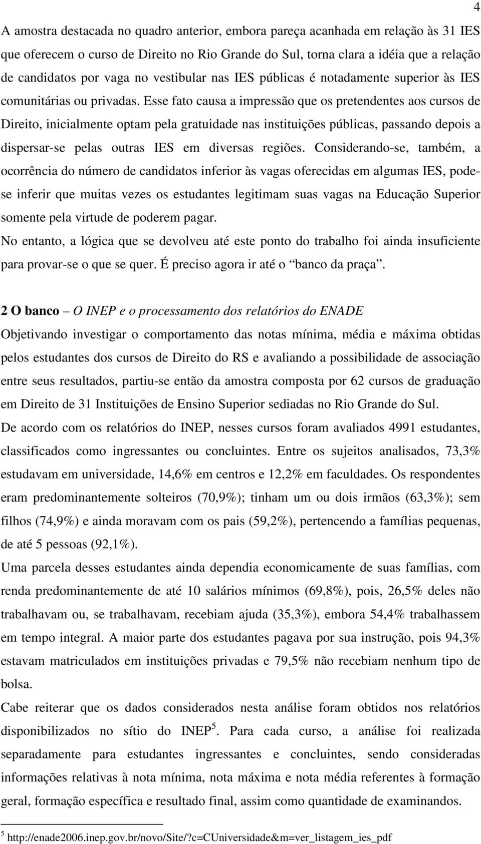 Esse fato causa a impressão que os pretendentes aos cursos de Direito, inicialmente optam pela gratuidade nas instituições públicas, passando depois a dispersar-se pelas outras IES em diversas