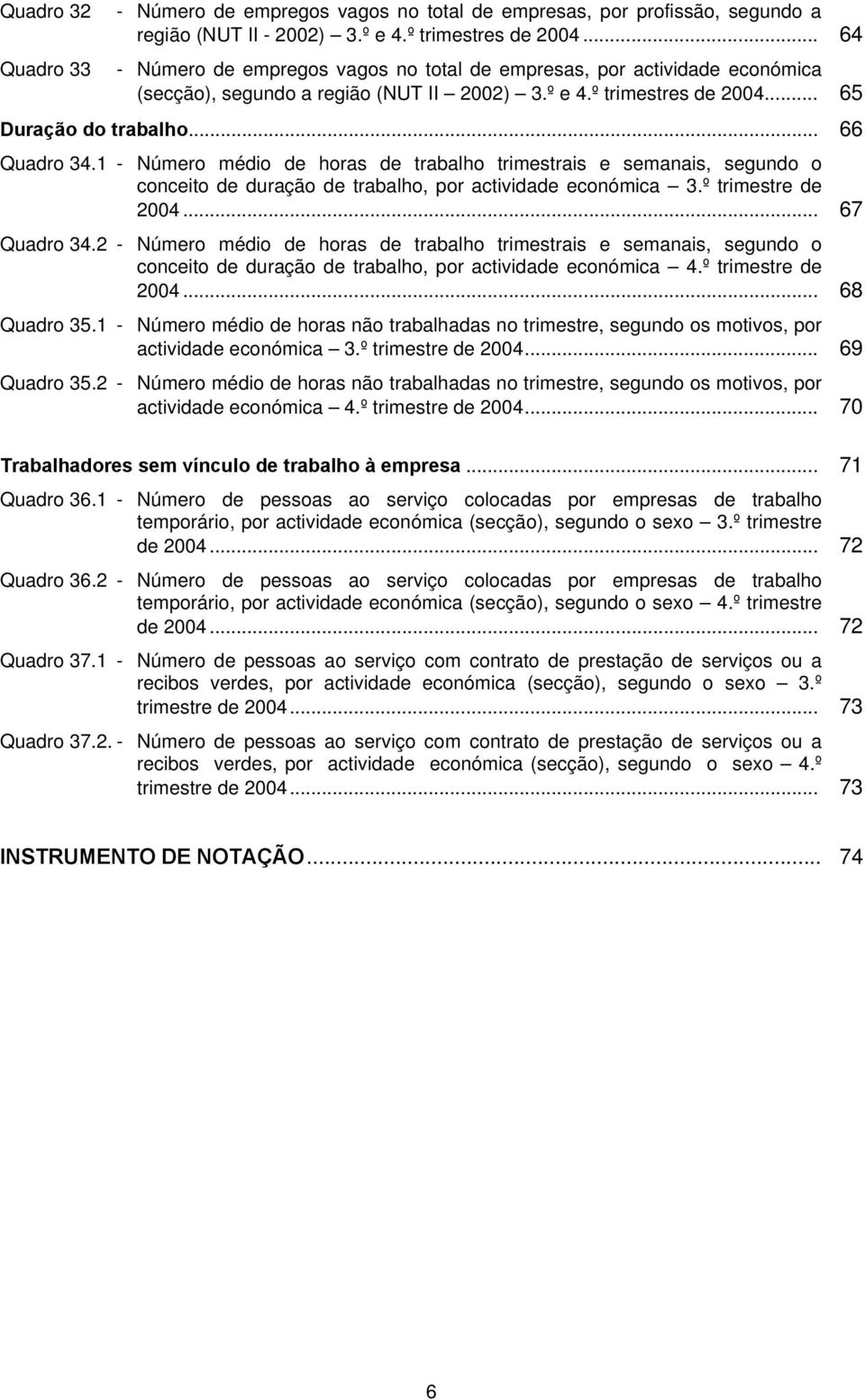 1 - Número médio de horas de trabalho trimestrais e semanais, segundo o conceito de duração de trabalho, por actividade económica 3.º trimestre de... 67 Quadro 34.