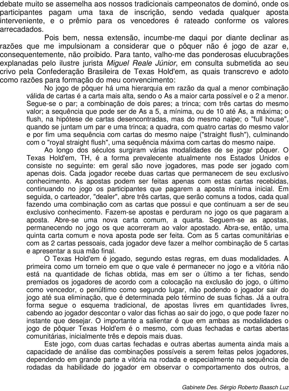 Pois bem, nessa extensão, incumbe-me daqui por diante declinar as razões que me impulsionam a considerar que o pôquer não é jogo de azar e, consequentemente, não proibido.