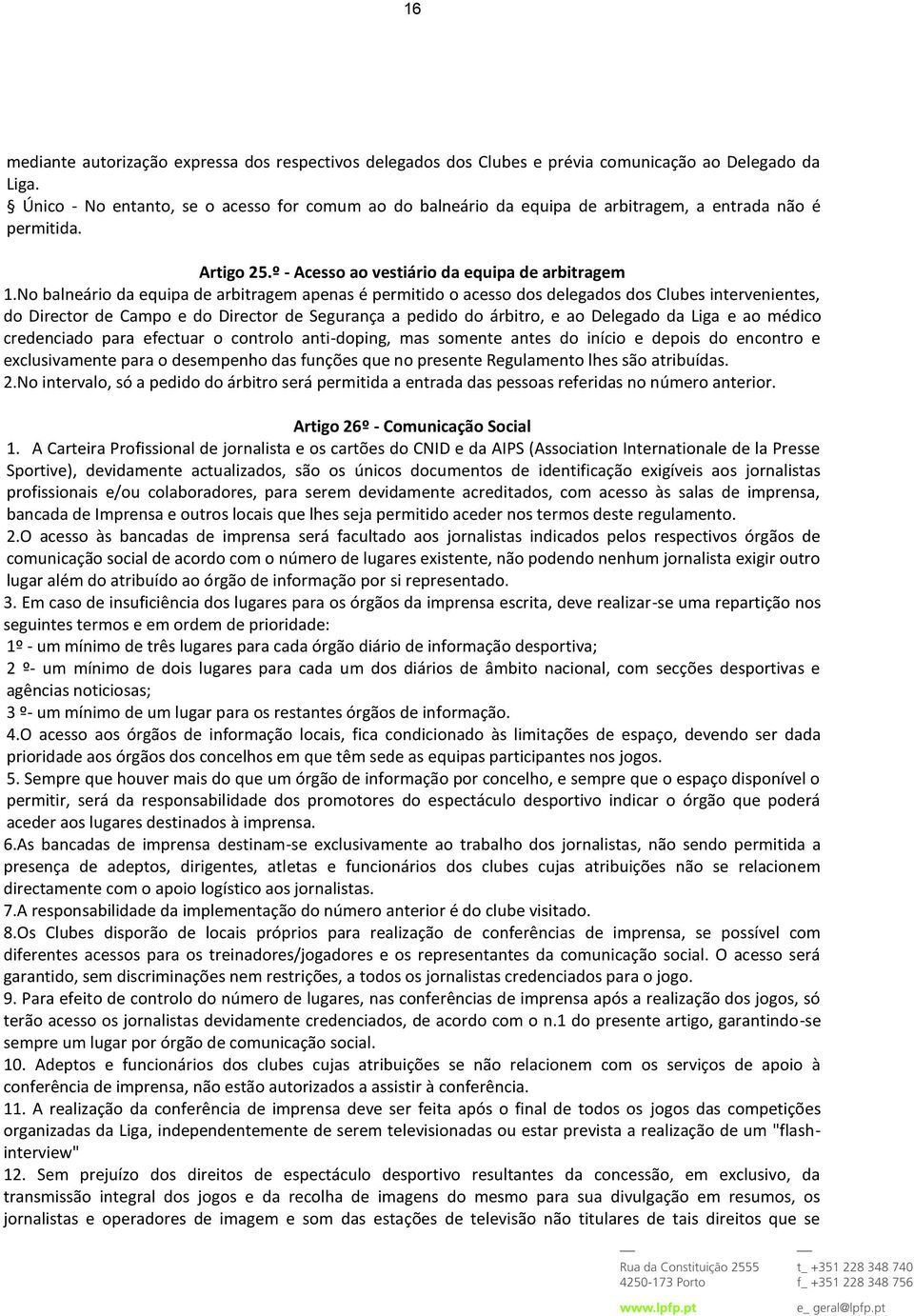 No balneário da equipa de arbitragem apenas é permitido o acesso dos delegados dos Clubes intervenientes, do Director de Campo e do Director de Segurança a pedido do árbitro, e ao Delegado da Liga e