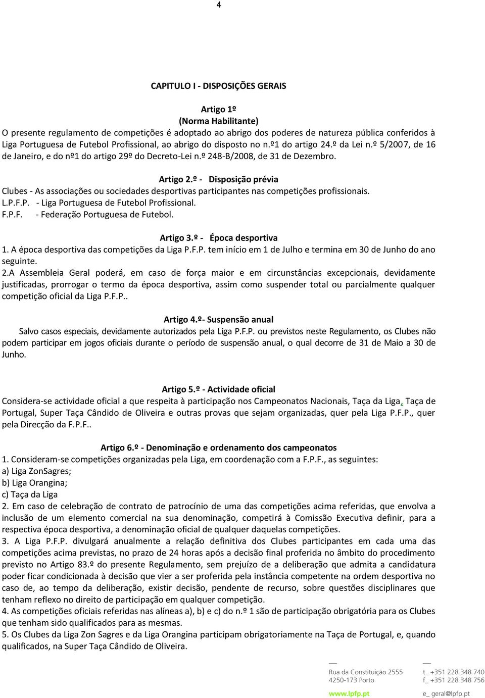 º - Disposição prévia Clubes - As associações ou sociedades desportivas participantes nas competições profissionais. L.P.F.P. - Liga Portuguesa de Futebol Profissional. F.P.F. - Federação Portuguesa de Futebol.