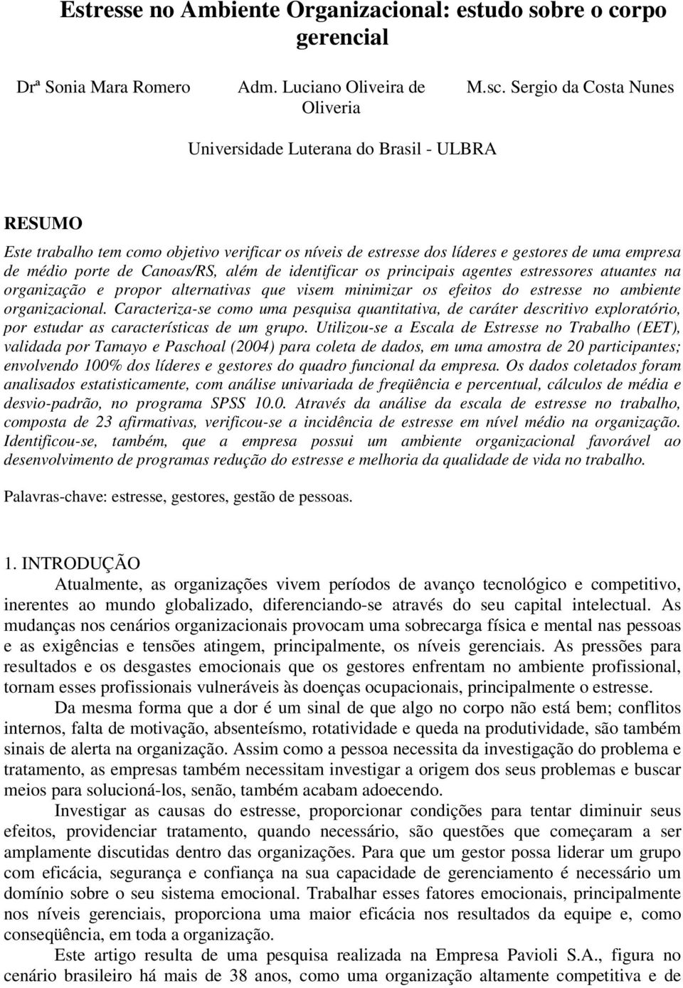 além de identificar os principais agentes estressores atuantes na organização e propor alternativas que visem minimizar os efeitos do estresse no ambiente organizacional.