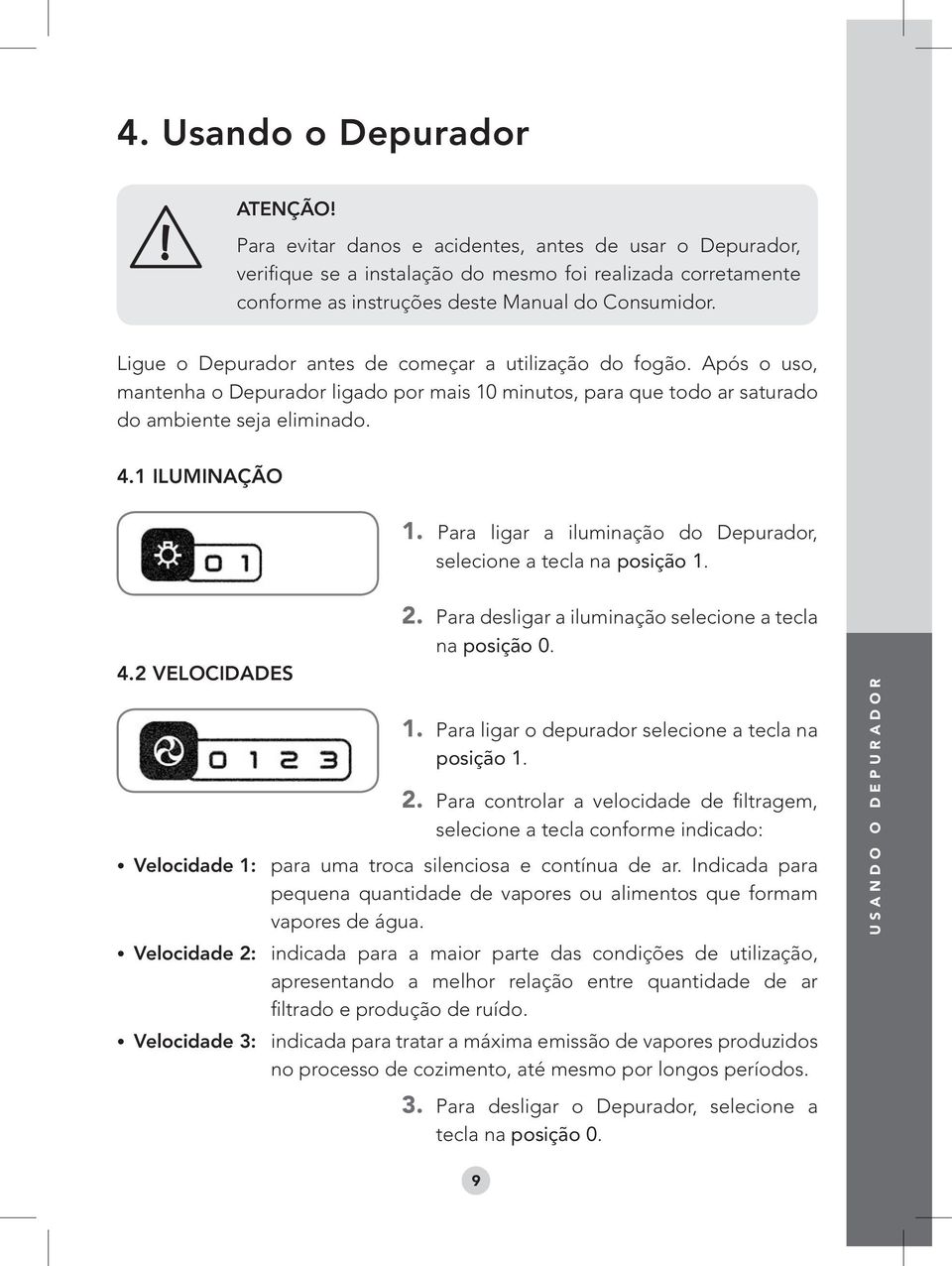 Ligue o Depurador antes de começar a utilização do fogão. Após o uso, mantenha o Depurador ligado por mais 10 minutos, para que todo ar saturado do ambiente seja eliminado. 4.1 ILUMINAÇÃO 1.