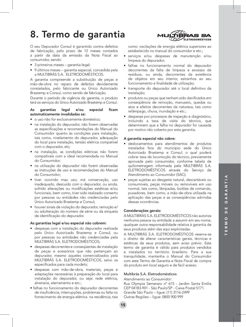 A garantia compreende a substituição de peças e mão-de-obra no reparo de defeitos devidamente constatados, pelo fabricante ou Único Autorizado Brastemp e Consul, como sendo de fabricação.