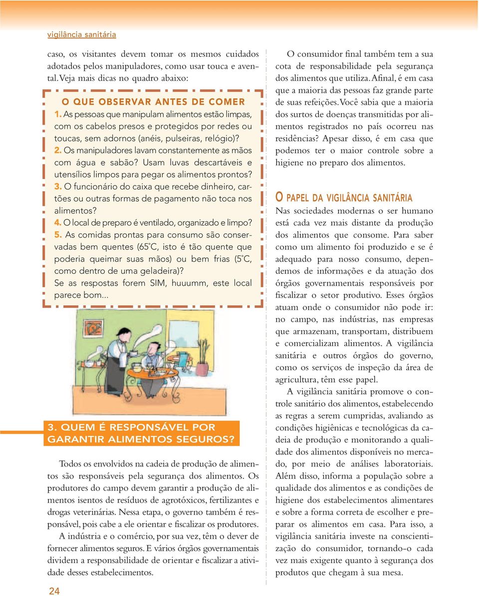 Os manipuladores lavam constantemente as mãos com água e sabão? Usam luvas descartáveis e utensílios limpos para pegar os alimentos prontos? 3.