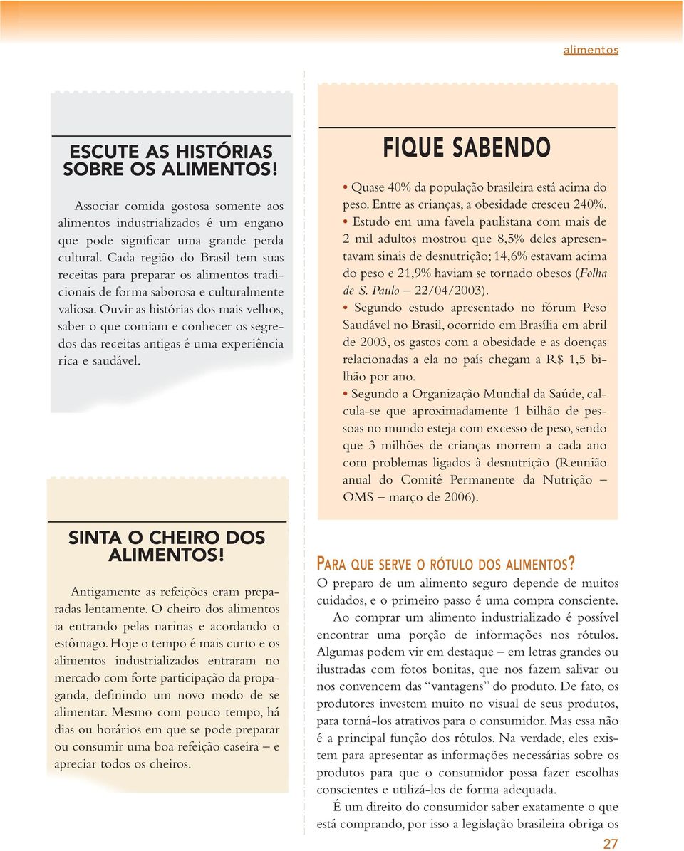 Ouvir as histórias dos mais velhos, saber o que comiam e conhecer os segredos das receitas antigas é uma experiência rica e saudável. SINTA O CHEIRO DOS ALIMENTOS!