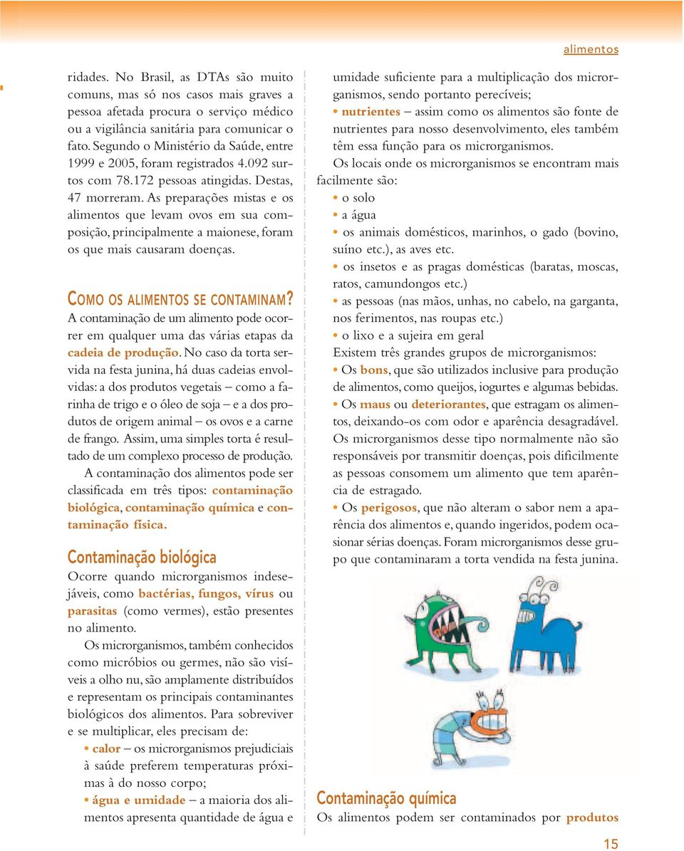 As preparações mistas e os alimentos que levam ovos em sua composição, principalmente a maionese, foram os que mais causaram doenças. COMO OS ALIMENTOS SE CONTAMINAM?