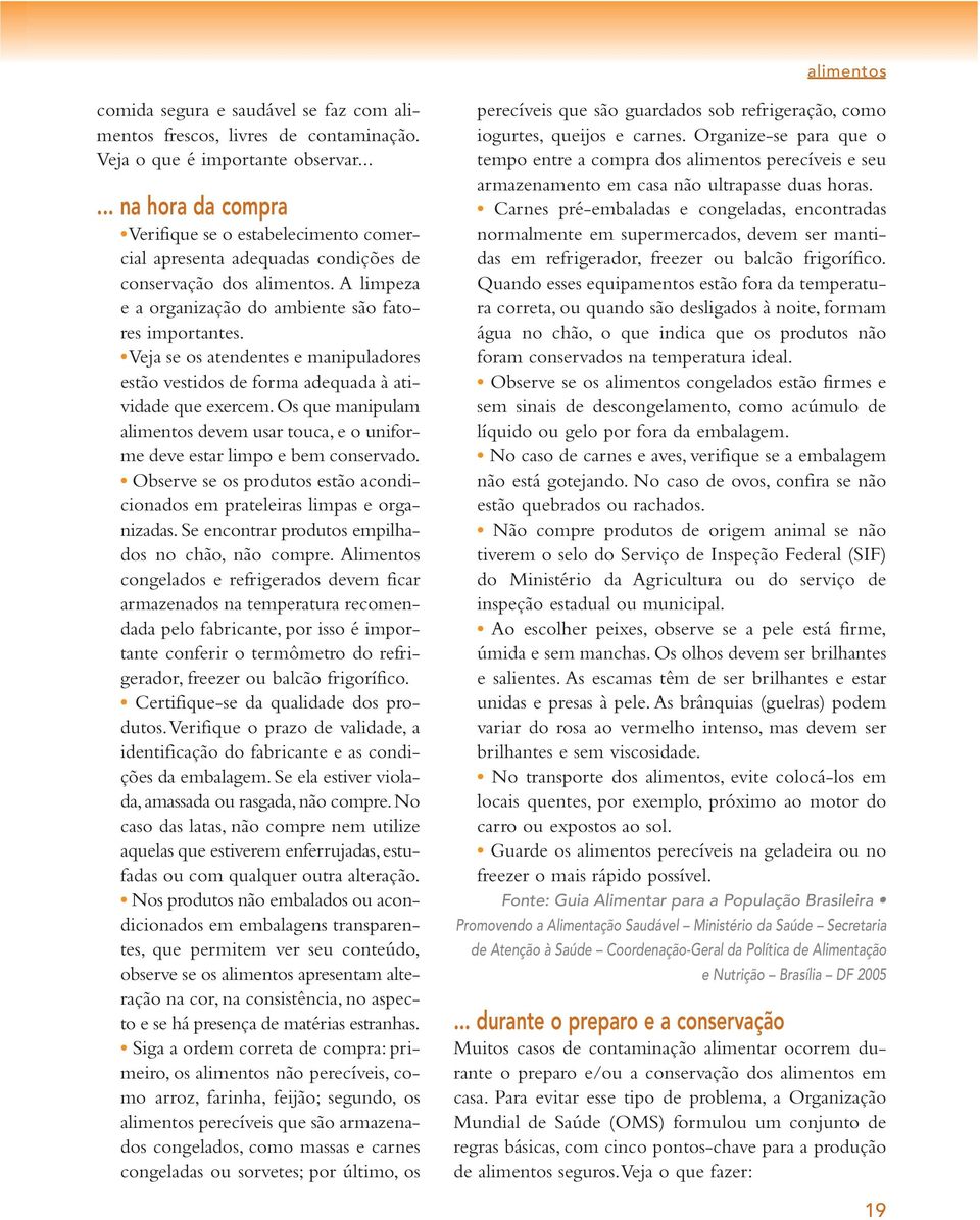 Veja se os atendentes e manipuladores estão vestidos de forma adequada à atividade que exercem. Os que manipulam alimentos devem usar touca, e o uniforme deve estar limpo e bem conservado.