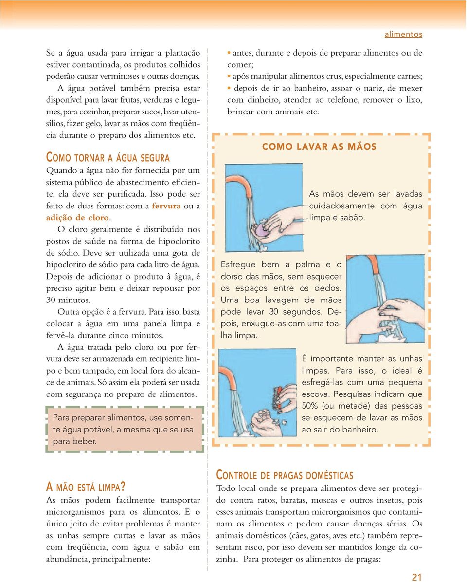 alimentos etc. COMO TORNAR A ÁGUA SEGURA Quando a água não for fornecida por um sistema público de abastecimento eficiente, ela deve ser purificada.